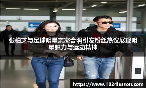 张柏芝与足球明星亲密合照引发粉丝热议展现明星魅力与运动精神