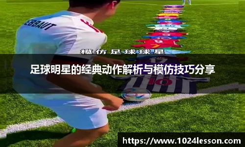 足球明星的经典动作解析与模仿技巧分享