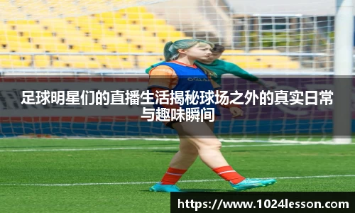足球明星们的直播生活揭秘球场之外的真实日常与趣味瞬间