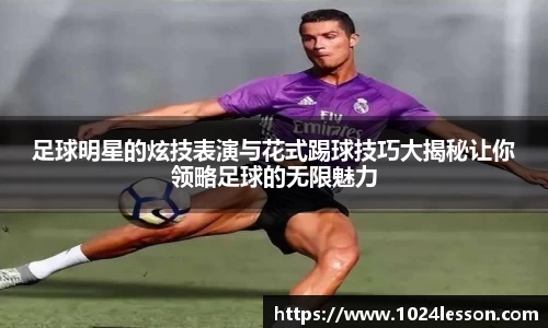足球明星的炫技表演与花式踢球技巧大揭秘让你领略足球的无限魅力
