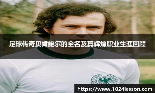 足球传奇贝肯鲍尔的全名及其辉煌职业生涯回顾