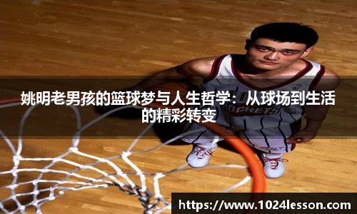 姚明老男孩的篮球梦与人生哲学：从球场到生活的精彩转变