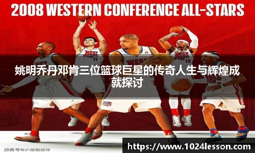 姚明乔丹邓肯三位篮球巨星的传奇人生与辉煌成就探讨