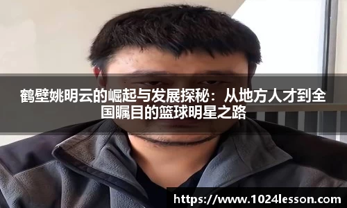 鹤壁姚明云的崛起与发展探秘：从地方人才到全国瞩目的篮球明星之路