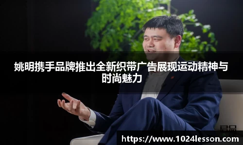 姚明携手品牌推出全新织带广告展现运动精神与时尚魅力