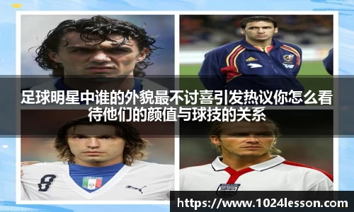 足球明星中谁的外貌最不讨喜引发热议你怎么看待他们的颜值与球技的关系