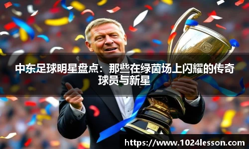 中东足球明星盘点：那些在绿茵场上闪耀的传奇球员与新星