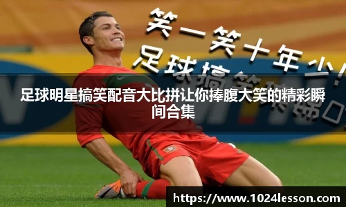 足球明星搞笑配音大比拼让你捧腹大笑的精彩瞬间合集