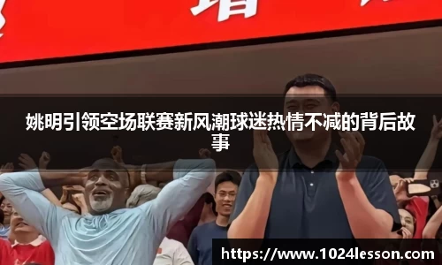 姚明引领空场联赛新风潮球迷热情不减的背后故事