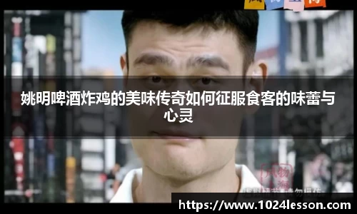 姚明啤酒炸鸡的美味传奇如何征服食客的味蕾与心灵