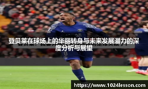 登贝莱在球场上的华丽转身与未来发展潜力的深度分析与展望